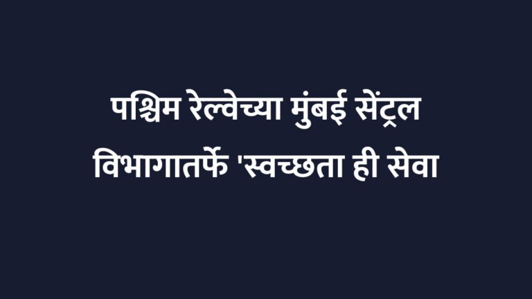 पश्चिम रेल्वेच्या मुंबई सेंट्रल विभागातर्फे 'स्वच्छता ही सेवा २०२६' मोहीम तीव्र, गोळा केला १० टन कचरा
