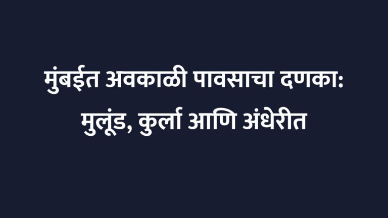 मुंबईत अवकाळी पावसाचा दणका: मुलूंड, कुर्ला आणि अंधेरीत मुसळधार सरसावली, पाणी साचल्याने जनजीवन विस्कळीत