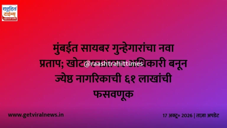 मुंबईत सायबर गुन्हेगारांचा नवा प्रताप; खोटा एनआयए अधिकारी बनून ज्येष्ठ नागरिकाची ६१ लाखांची फसवणूक